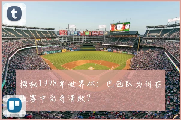 揭秘1998年世界杯:巴西队为何在决赛中离奇溃败?