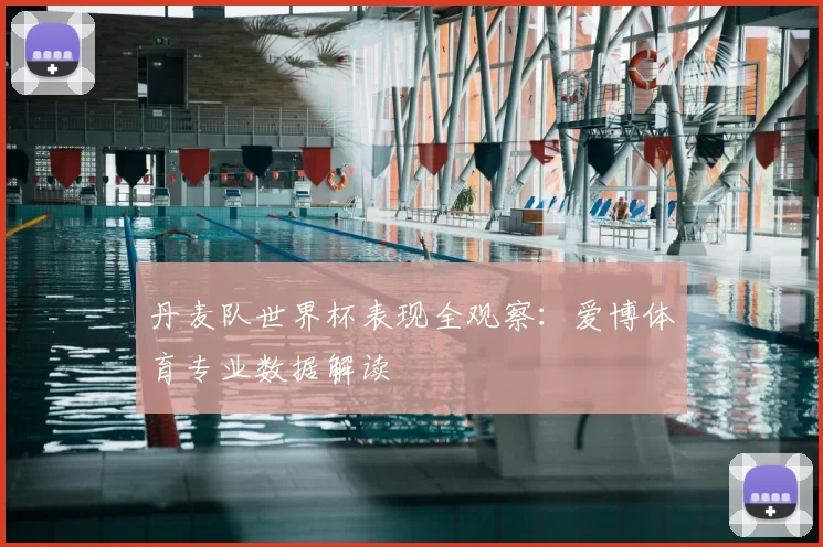 丹麦队世界杯表现全观察：爱博体育专业数据解读