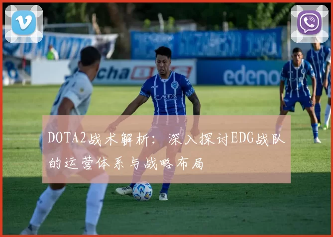 DOTA2战术解析：深入探讨EDG战队的运营体系与战略布局