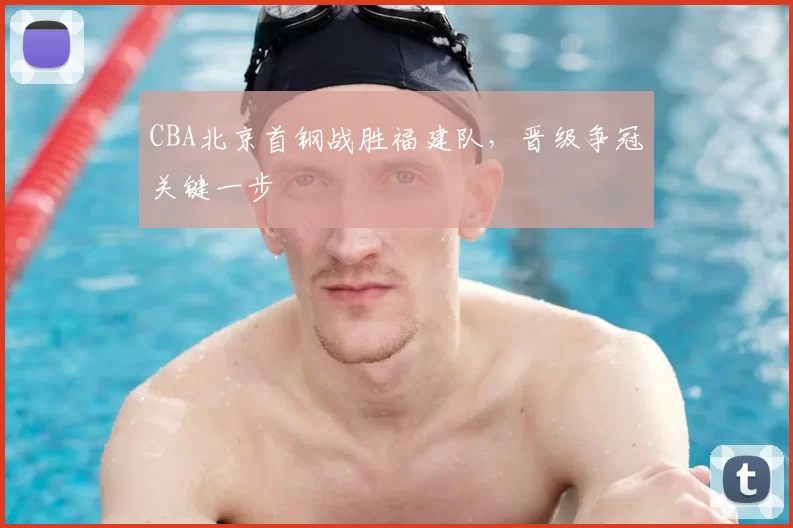 CBA北京首钢战胜福建队,晋级争冠关键一步