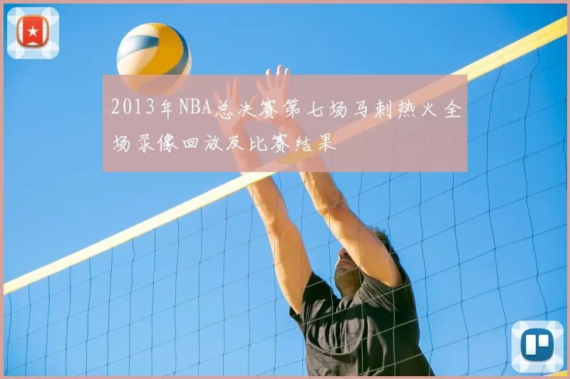 2013年NBA总决赛第七场马刺热火全场录像回放及比赛结果