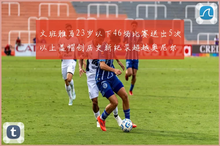 文班雅马23岁以下46场比赛送出5次以上盖帽创历史新纪录超越奥尼尔