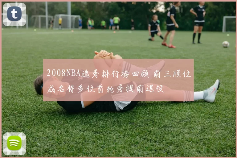 2008NBA选秀排行榜回顾 前三顺位成名将多位首轮秀提前退役