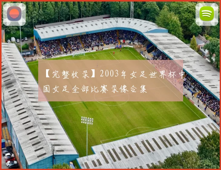 【完整收录】2003年女足世界杯中国女足全部比赛录像合集