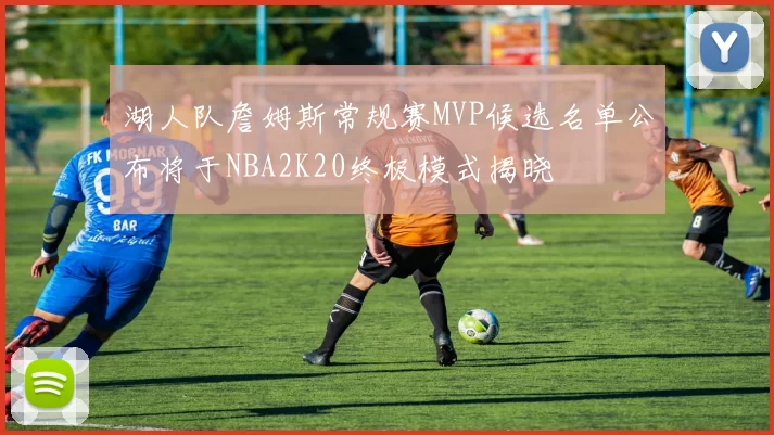 湖人队詹姆斯常规赛MVP候选名单公布将于NBA2K20终极模式揭晓