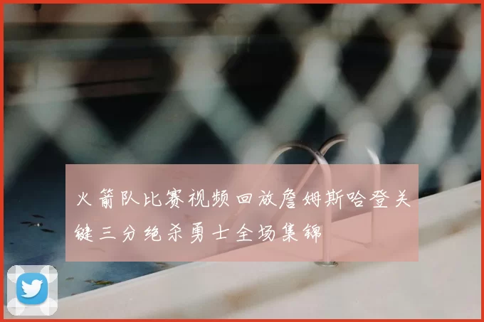 火箭队比赛视频回放詹姆斯哈登关键三分绝杀勇士全场集锦