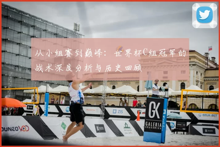 从小组赛到巅峰:世界杯C组冠军的战术深度分析与历史回顾