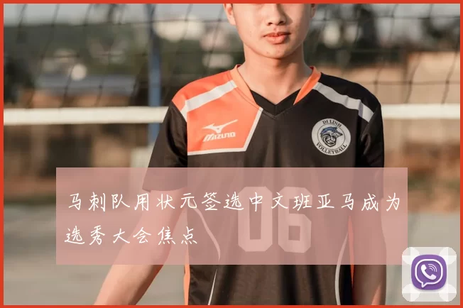 马刺队用状元签选中文班亚马成为选秀大会焦点