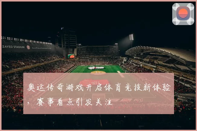 奥运传奇游戏开启体育竞技新体验，赛事看点引发关注