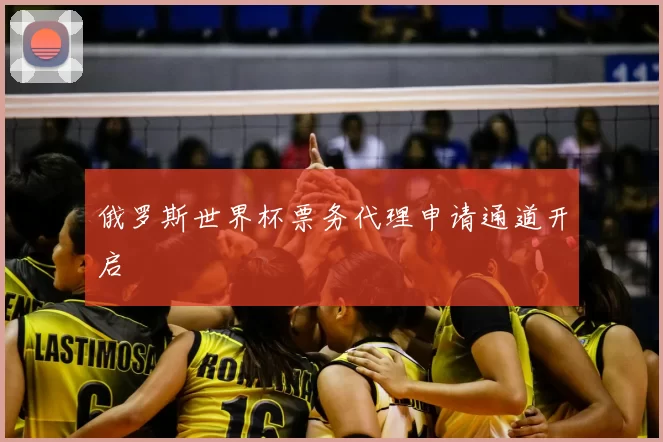 俄罗斯世界杯票务代理申请通道开启