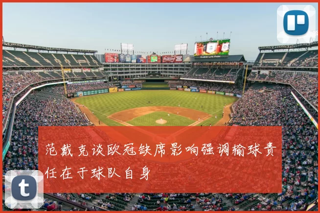 范戴克谈欧冠缺席影响强调输球责任在于球队自身