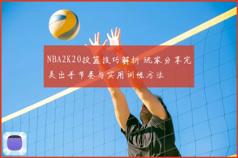 NBA2K20投篮技巧解析 玩家分享完美出手节奏与实用训练方法