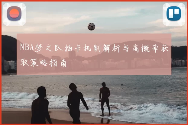 NBA梦之队抽卡机制解析与高概率获取策略指南