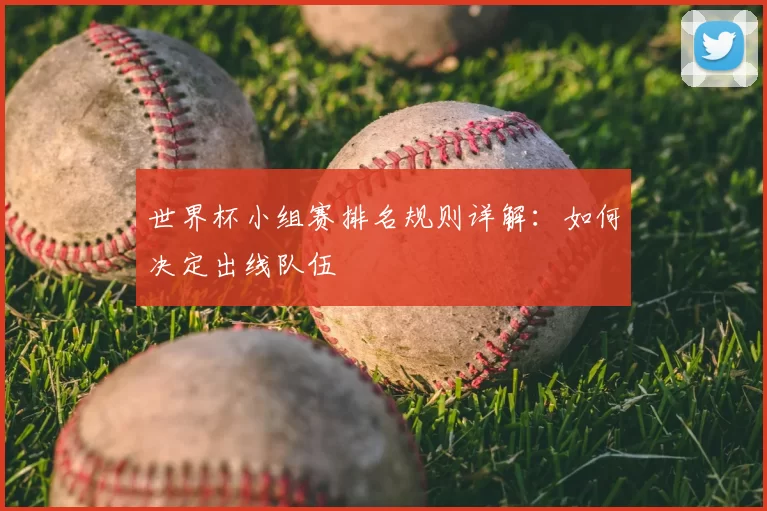 世界杯小组赛排名规则详解:如何决定出线队伍
