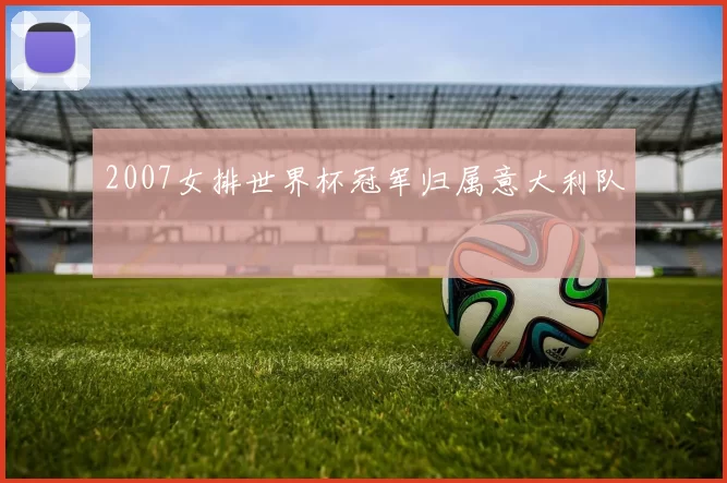 2007女排世界杯冠军归属意大利队