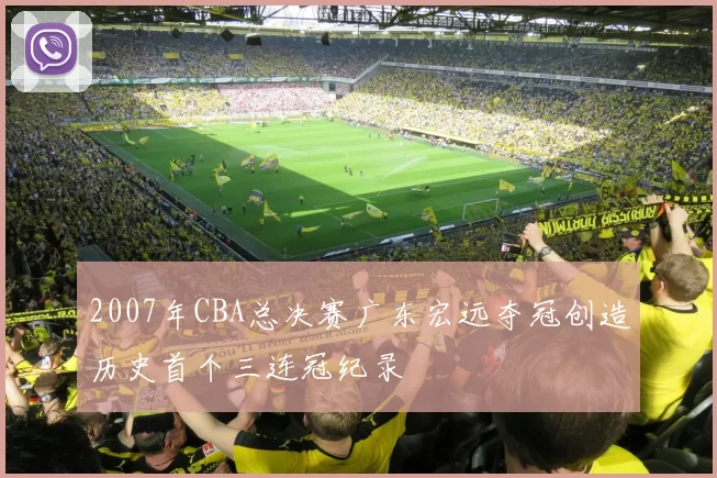 2007年CBA总决赛广东宏远夺冠创造历史首个三连冠纪录