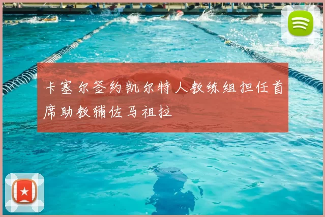 卡塞尔签约凯尔特人教练组担任首席助教辅佐马祖拉