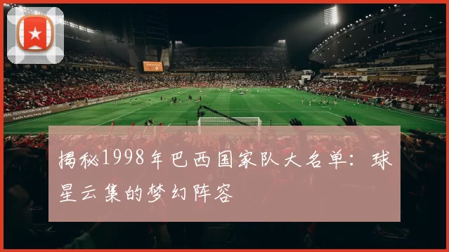 揭秘1998年巴西国家队大名单:球星云集的梦幻阵容