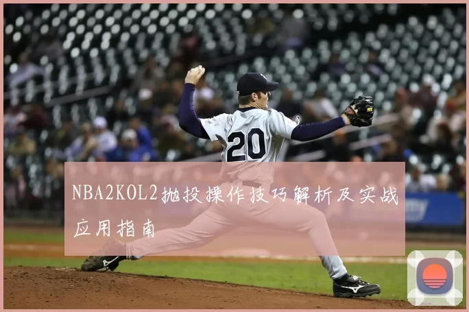 NBA2KOL2抛投操作技巧解析及实战应用指南