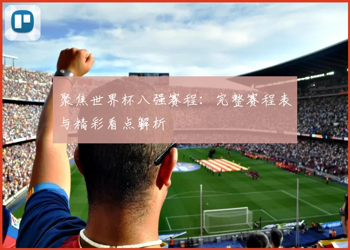聚焦世界杯八强赛程:完整赛程表与精彩看点解析