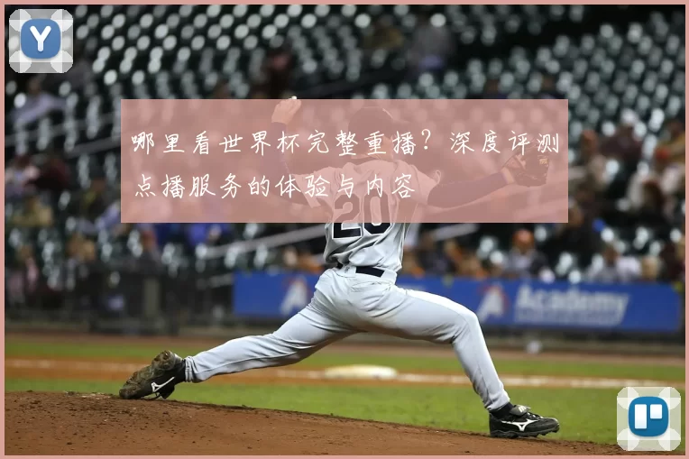 哪里看世界杯完整重播?深度评测点播服务的体验与内容