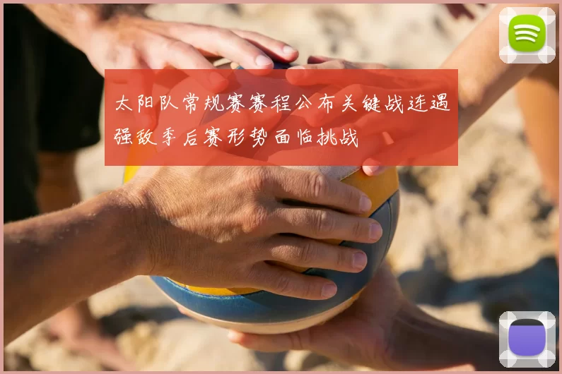 太阳队常规赛赛程公布关键战连遇强敌季后赛形势面临挑战