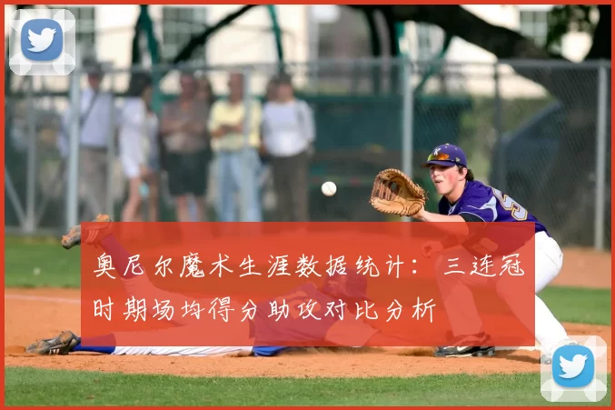奥尼尔魔术生涯数据统计:三连冠时期场均得分助攻对比分析