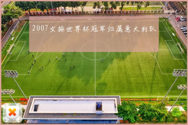 2007女排世界杯冠军归属意大利队