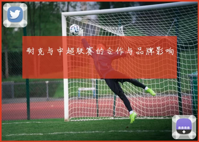 耐克与中超联赛的合作与品牌影响