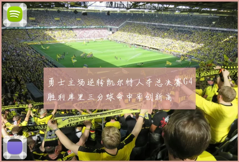 勇士主场逆转凯尔特人夺总决赛G4胜利库里三分球命中率创新高