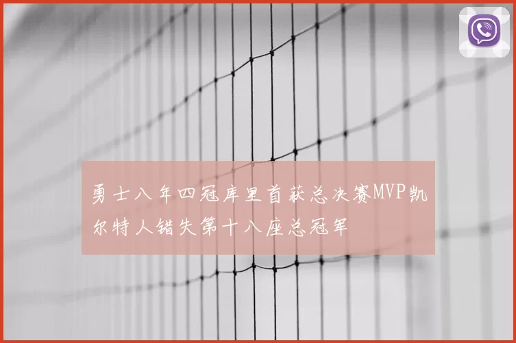 勇士八年四冠库里首获总决赛MVP凯尔特人错失第十八座总冠军