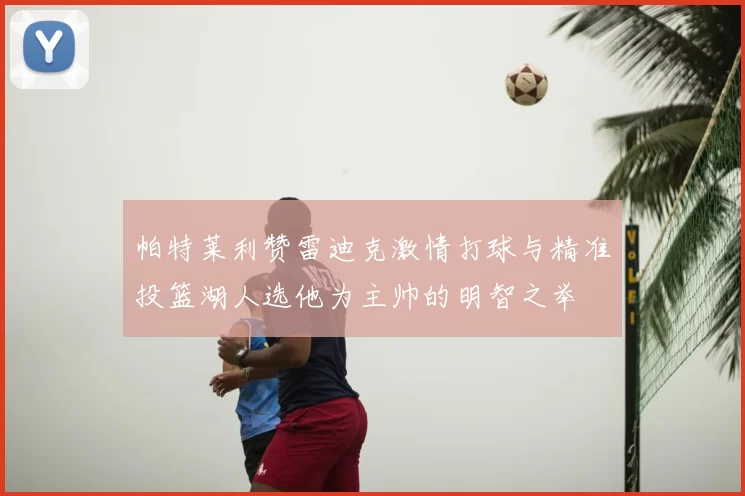 帕特莱利赞雷迪克激情打球与精准投篮湖人选他为主帅的明智之举