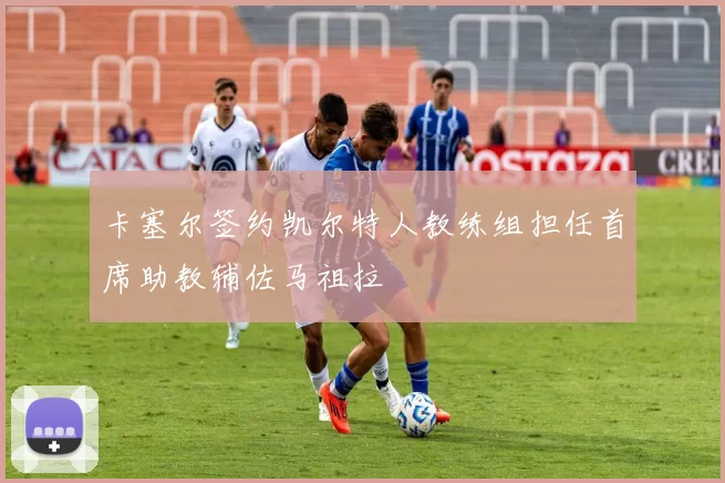 卡塞尔签约凯尔特人教练组担任首席助教辅佐马祖拉