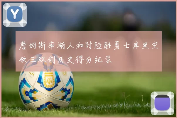 詹姆斯率湖人加时险胜勇士库里空砍三双创历史得分纪录
