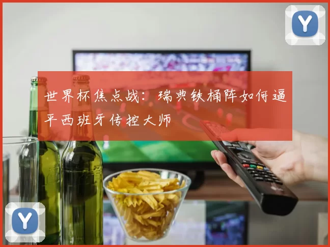 世界杯焦点战：瑞典铁桶阵如何逼平西班牙传控大师