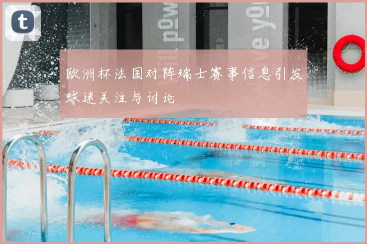 欧洲杯法国对阵瑞士赛事信息引发球迷关注与讨论
