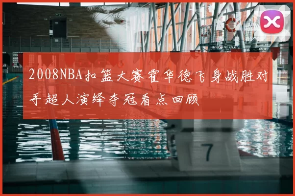 2008NBA扣篮大赛霍华德飞身战胜对手超人演绎夺冠看点回顾