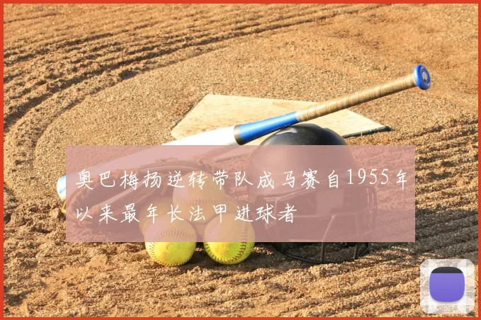 奥巴梅扬逆转带队成马赛自1955年以来最年长法甲进球者