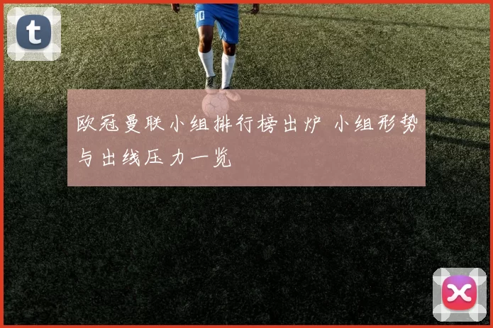 欧冠曼联小组排行榜出炉 小组形势与出线压力一览
