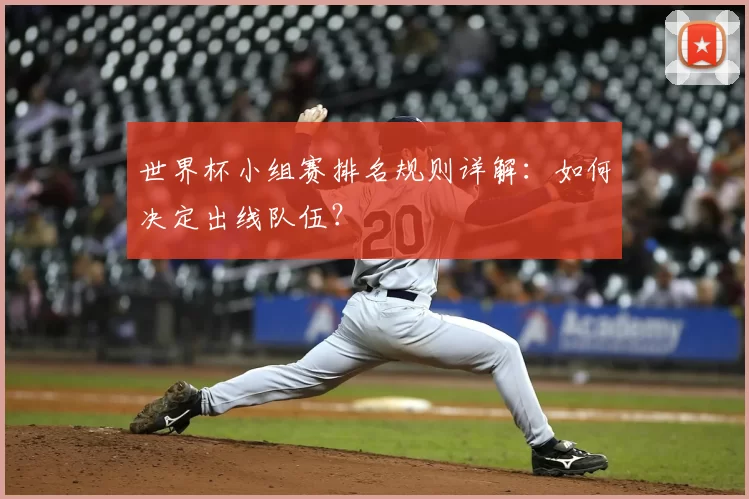 世界杯小组赛排名规则详解:如何决定出线队伍?