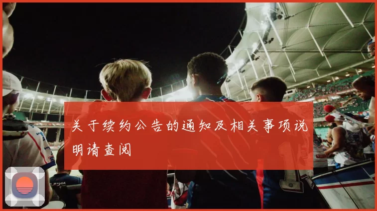 关于续约公告的通知及相关事项说明请查阅