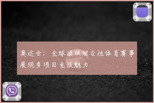 奥运会：全球顶级综合性体育赛事展现多项目竞技魅力