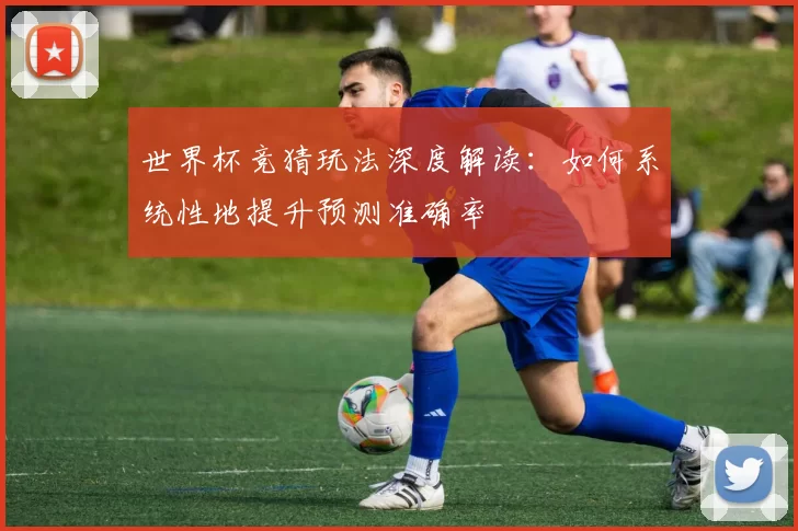 世界杯竞猜玩法深度解读:如何系统性地提升预测准确率