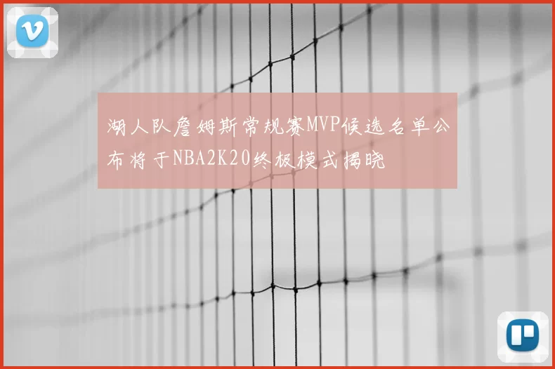 湖人队詹姆斯常规赛MVP候选名单公布将于NBA2K20终极模式揭晓