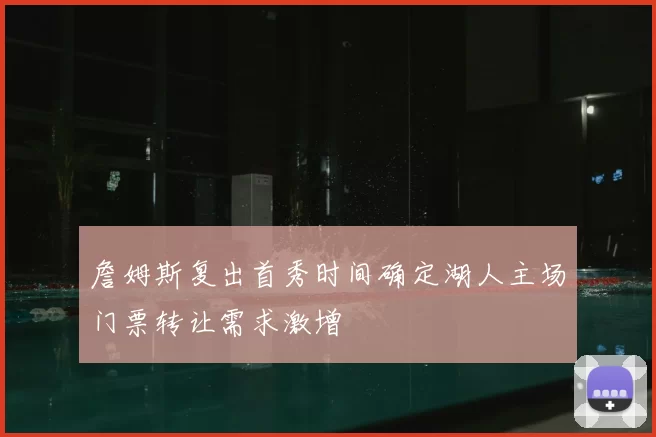 詹姆斯复出首秀时间确定湖人主场门票转让需求激增
