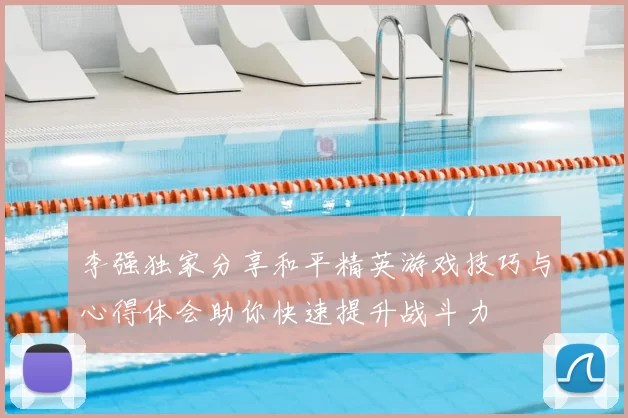 李强独家分享和平精英游戏技巧与心得体会助你快速提升战斗力