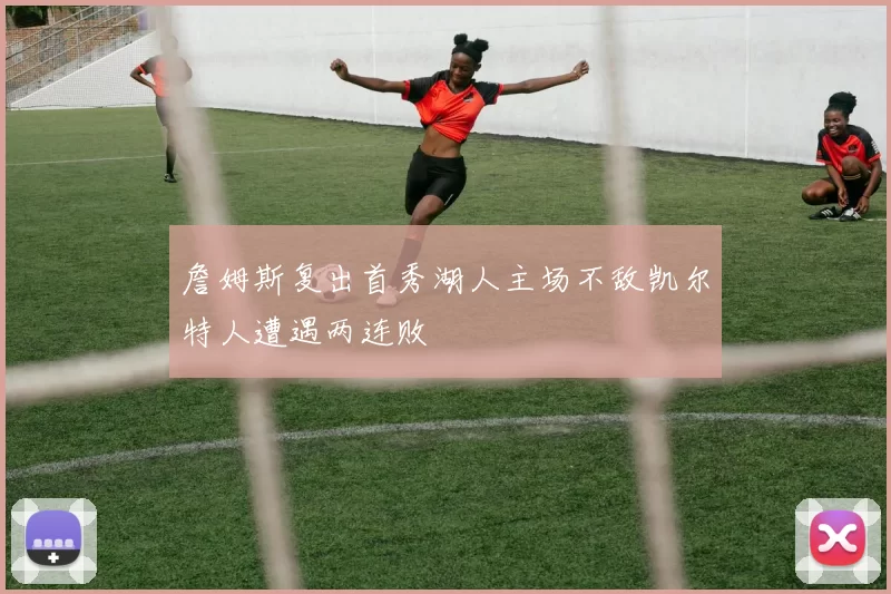 詹姆斯复出首秀湖人主场不敌凯尔特人遭遇两连败