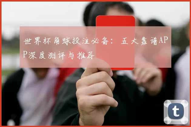 世界杯角球投注必备:五大靠谱APP深度测评与推荐