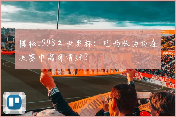揭秘1998年世界杯:巴西队为何在决赛中离奇溃败?