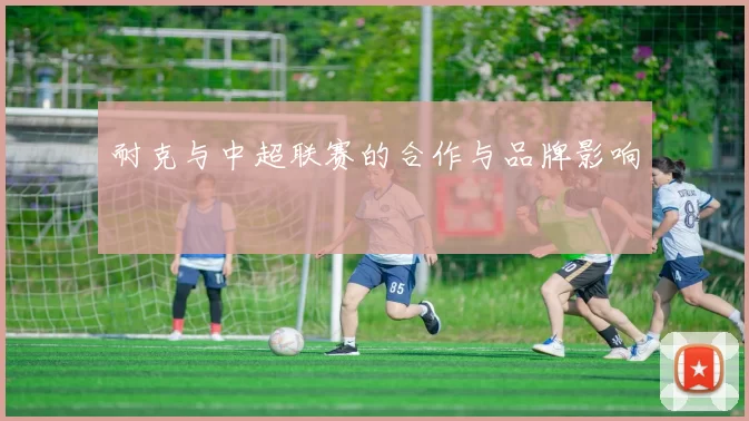 耐克与中超联赛的合作与品牌影响